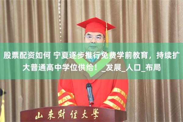 股票配资如何 宁夏逐步推行免费学前教育，持续扩大普通高中学位供给！_发展_人口_布局
