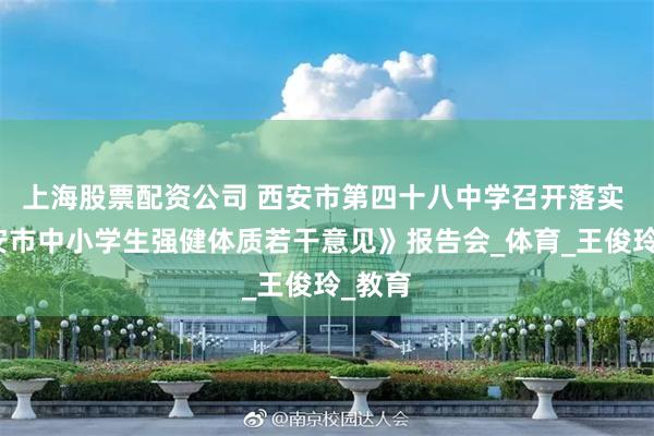上海股票配资公司 西安市第四十八中学召开落实 《西安市中小学生强健体质若干意见》报告会_体育_王俊玲_教育