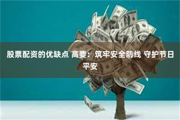股票配资的优缺点 高要：筑牢安全防线 守护节日平安