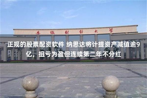 正规的股票配资软件 纳思达将计提资产减值逾9亿，扭亏为盈但连续第二年不分红