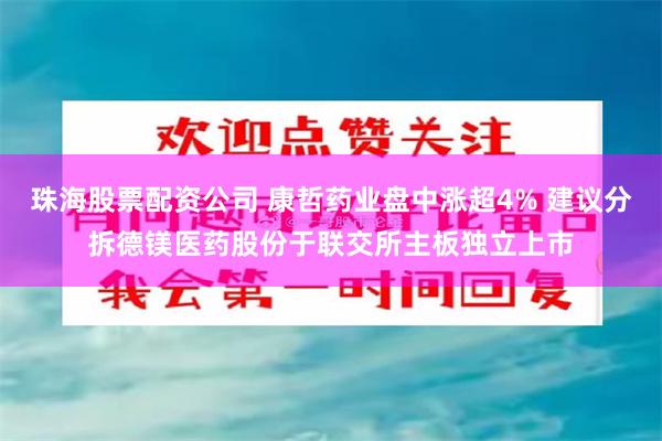 珠海股票配资公司 康哲药业盘中涨超4% 建议分拆德镁医药股份于联交所主板独立上市