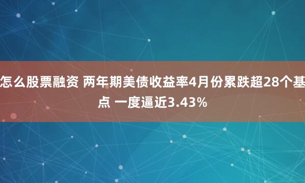 怎么股票融资 两年期美债收益率4月份累跌超28个基点 一度逼近3.43%
