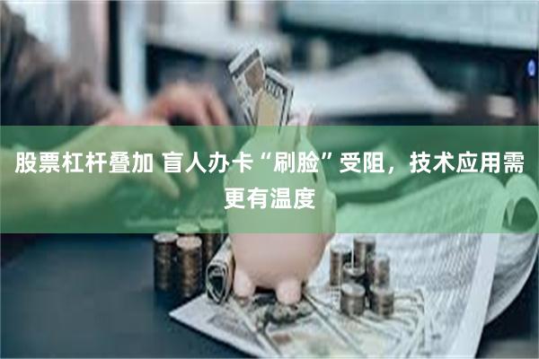 股票杠杆叠加 盲人办卡“刷脸”受阻，技术应用需更有温度