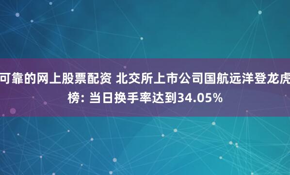 可靠的网上股票配资 北交所上市公司国航远洋登龙虎榜: 当日换手率达到34.05%