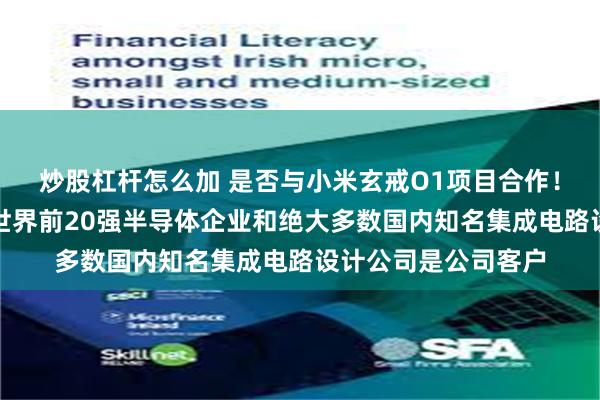 炒股杠杆怎么加 是否与小米玄戒O1项目合作！通富微电：大多数世界前20强半导体企业和绝大多数国内知名集成电路设计公司是公司客户