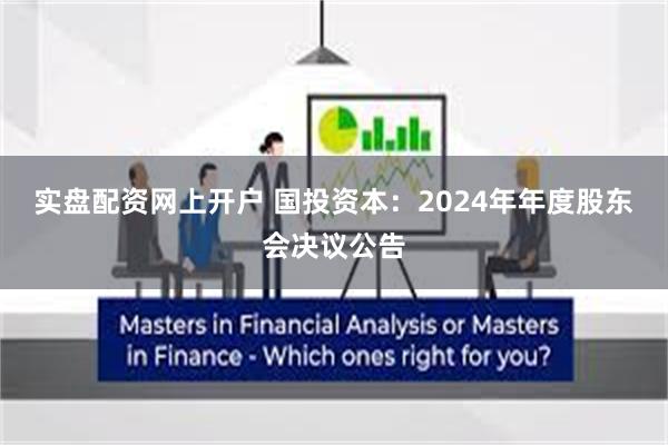 实盘配资网上开户 国投资本：2024年年度股东会决议公告