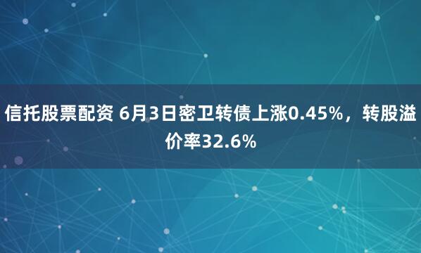 信托股票配资 6月3日密卫转债上涨0.45%，转股溢价率32.6%