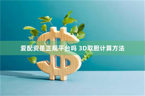 爱配资是正规平台吗 3D取胆计算方法