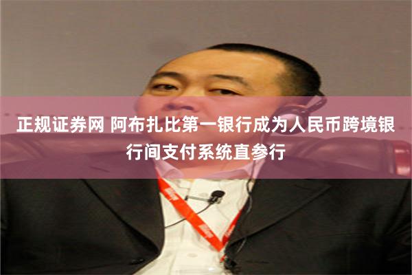 正规证券网 阿布扎比第一银行成为人民币跨境银行间支付系统直参行