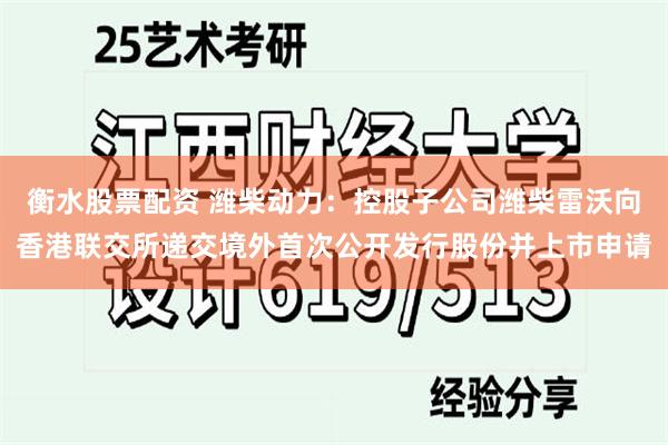 衡水股票配资 潍柴动力：控股子公司潍柴雷沃向香港联交所递交境外首次公开发行股份并上市申请