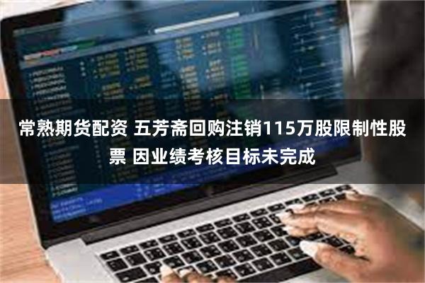 常熟期货配资 五芳斋回购注销115万股限制性股票 因业绩考核目标未完成