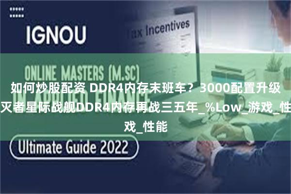 如何炒股配资 DDR4内存末班车？3000配置升级毁灭者星际战舰DDR4内存再战三五年_%Low_游戏_性能