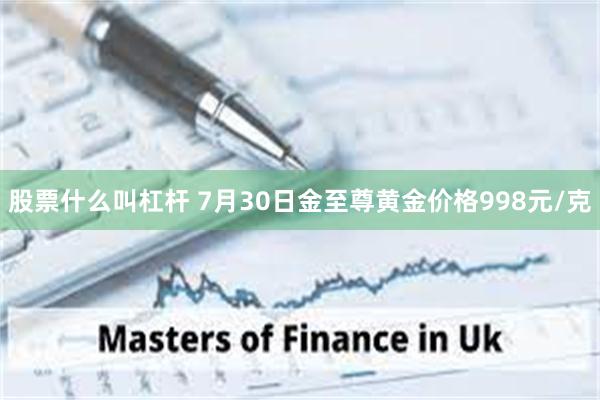 股票什么叫杠杆 7月30日金至尊黄金价格998元/克