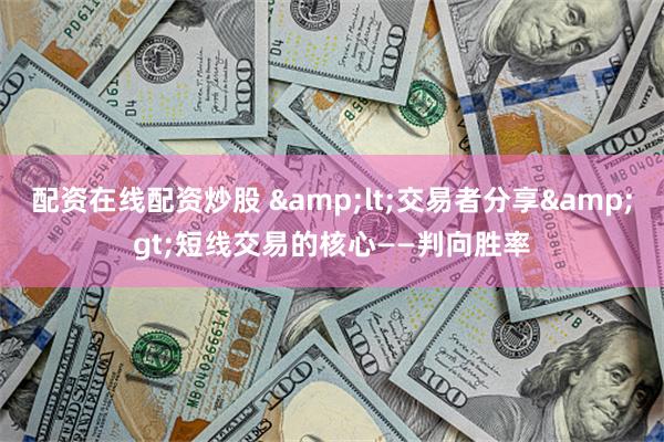 配资在线配资炒股 &lt;交易者分享&gt;短线交易的核心——判向胜率