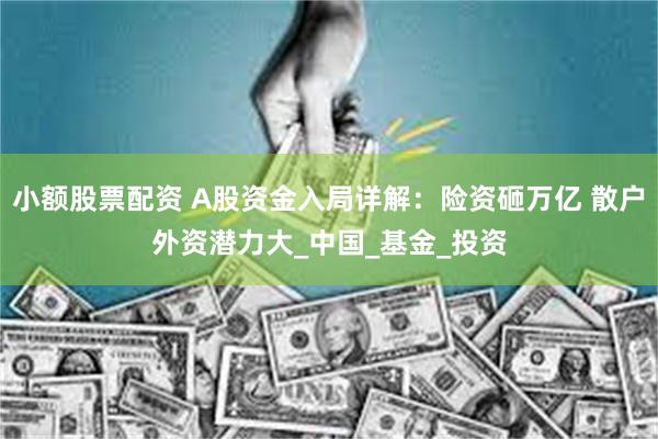 小额股票配资 A股资金入局详解：险资砸万亿 散户外资潜力大_中国_基金_投资