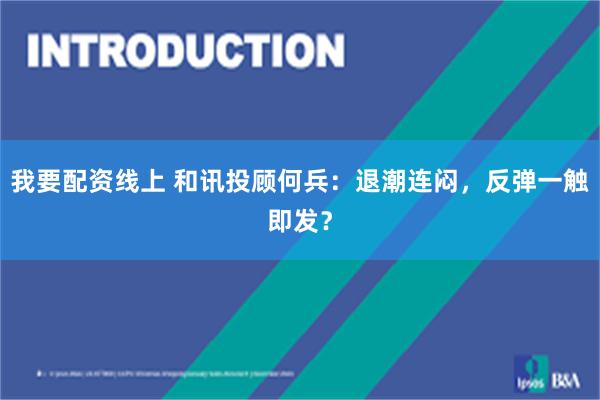 我要配资线上 和讯投顾何兵：退潮连闷，反弹一触即发？