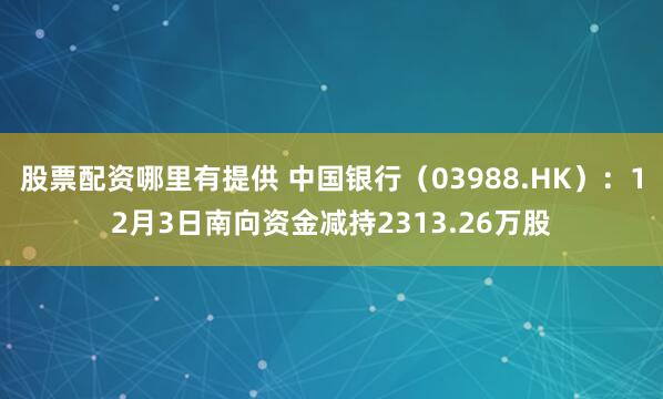 股票配资哪里有提供 中国银行(03988.HK):12月3日南向资金减持2313.26万股