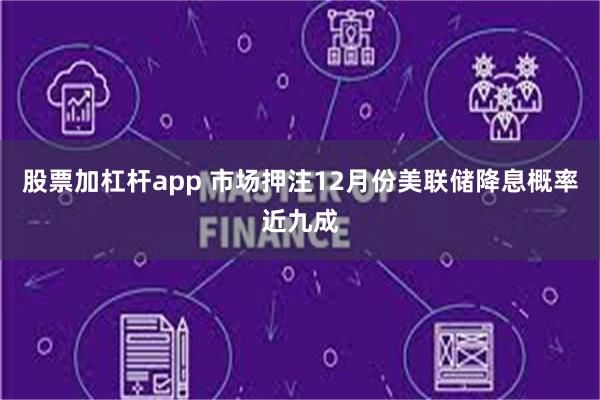 股票加杠杆app 市场押注12月份美联储降息概率近九成