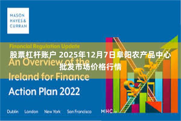 股票杠杆账户 2025年12月7日阜阳农产品中心批发市场价格行情