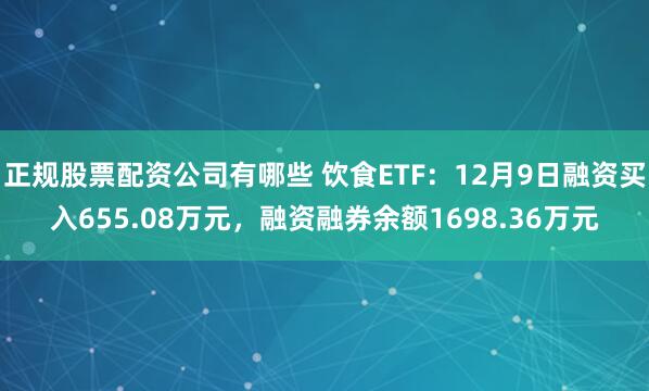 正规股票配资公司有哪些 饮食ETF：12月9日融资买入655.08万元，融资融券余额1698.36万元