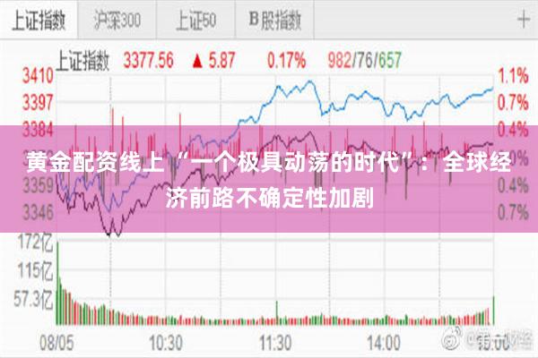 黄金配资线上 “一个极具动荡的时代”：全球经济前路不确定性加剧