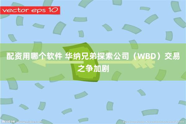 配资用哪个软件 华纳兄弟探索公司（WBD）交易之争加剧