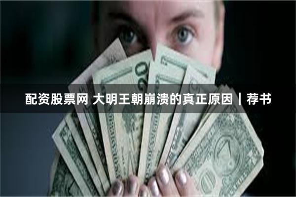 配资股票网 大明王朝崩溃的真正原因｜荐书
